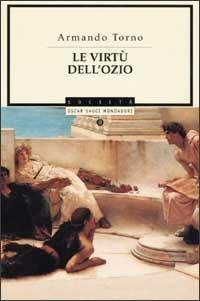 Le virtù dell'ozio - Armando Torno - Libro Mondadori 2002, Oscar saggi | Libraccio.it