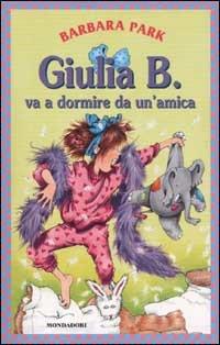 Giulia B. va a dormire da un'amica - Barbara Park - Libro Mondadori 2002, Giulia B. | Libraccio.it