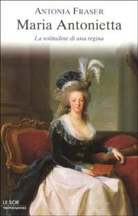 Maria Antonietta. La solitudine di una regina - Antonia Fraser - Libro Mondadori 2003, Le scie | Libraccio.it