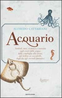 Acquario. Simboli, miti, credenze e curiosità sugli esseri delle acque: dalle conchiglie alle sirene, dai delfini ai coccodrilli, dagli dei agli animali fantastici - Alfredo Cattabiani - Libro Mondadori 2002 | Libraccio.it