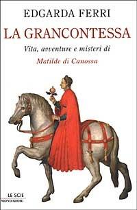 La Grancontessa. Vita, avventure e misteri di Matilde di Canossa - Edgarda Ferri - Libro Mondadori 2002, Le scie | Libraccio.it