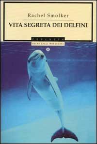 Vita segreta dei delfini - Rachel Smolker - Libro Mondadori 2002, Oscar saggi | Libraccio.it