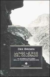 Lungo le rive del Colorado. Le storie e gli eroi della frontiera americana