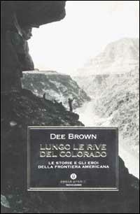 Lungo le rive del Colorado. Le storie e gli eroi della frontiera americana - Dee Brown - Libro Mondadori 2002, Oscar storia | Libraccio.it