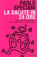 La salute in 24 ore. Come vivere una giornata ideale per il proprio corpo e la propria salute - Paolo Speciani - Libro Mondadori 2003, Comefare | Libraccio.it