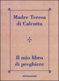 Il mio libro di preghiere - Teresa di Calcutta (santa) - Libro Mondadori 2002, Arcobaleno | Libraccio.it