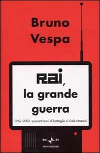 Rai, la grande guerra. 1962-2002: quarant'anni di battaglie a Viale Mazzini - Bruno Vespa - Libro Mondadori 2002, I libri di Bruno Vespa | Libraccio.it