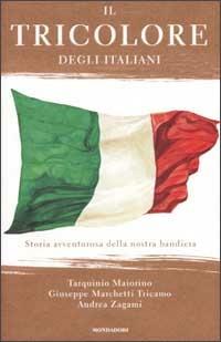 Il Tricolore degli italiani. Storia avventurosa della nostra bandiera - Tarquinio Maiorino, Giuseppe Marchetti Tricamo, Andrea Zagami - Libro Mondadori 2002, Ingrandimenti | Libraccio.it