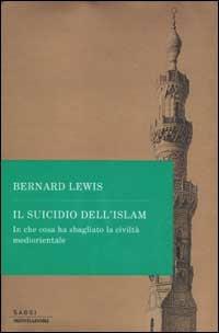 Il suicidio dell'Islam. In che cosa ha sbagliato la civiltà mediorientale - Bernard Lewis - Libro Mondadori 2002, Saggi | Libraccio.it