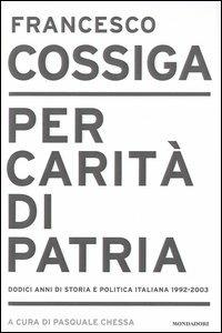 Per carità di patria. Dodici anni di storia e politica italiana 1992-2003 - Francesco Cossiga - Libro Mondadori 2003, Frecce | Libraccio.it