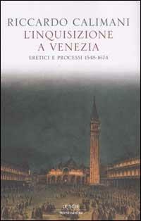 L' inquisizione a Venezia. Eretici e processi 1548-1674 - Riccardo Calimani - Libro Mondadori 2002, Le scie | Libraccio.it