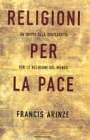 Religioni per la pace. Un invito alla solidarietà per le religioni del mondo - Francis Arinze - Libro Mondadori 2003, Uomini e religioni. Cartonati | Libraccio.it