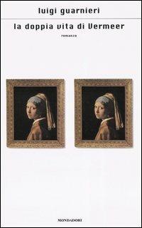 La doppia vita di Vermeer - Luigi Guarnieri - Libro Mondadori 2004, Scrittori italiani e stranieri | Libraccio.it