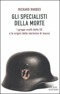 Gli specialisti della morte. I gruppi scelti delle SS e le origini dello sterminio di massa - Richard Rhodes - Libro Mondadori 2005, Le scie | Libraccio.it