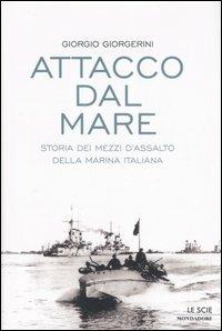 Attacco dal mare. Storia dei mezzi d'assalto della Marina Italiana - Giorgio Giorgerini - Libro Mondadori 2007, Le scie | Libraccio.it