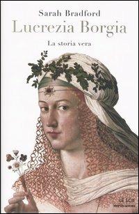 Lucrezia Borgia. La storia vera - Sarah Bradford - Libro Mondadori 2005, Le scie | Libraccio.it