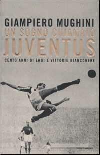 Un sogno chiamato Juventus. Cento anni di eroi e vittorie bianconere - Giampiero Mughini - Libro Mondadori 2003, Varia | Libraccio.it