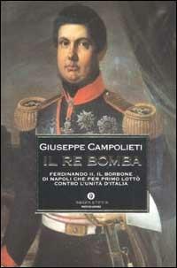 Il Re Bomba. Ferdinando II, il Borbone di Napoli che per primo lottò contro l'unità d'Italia - Giuseppe Campolieti - Libro Mondadori 2003, Oscar storia | Libraccio.it