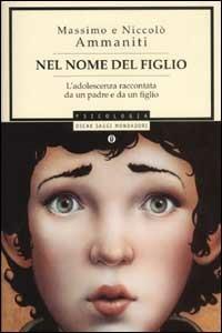 Nel nome del figlio. L'adolescenza raccontata da un padre e da un figlio - Massimo Ammaniti, Niccolò Ammaniti - Libro Mondadori 2003, Oscar saggi | Libraccio.it