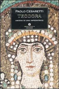 Teodora. Ascesa di un'imperatrice - Paolo Cesaretti - Libro Mondadori 2003, Oscar storia | Libraccio.it