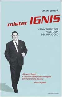 Mister Ignis. Giovanni Borghi nell'Italia del miracolo - Gianni Spartà - Libro Mondadori 2002, Ingrandimenti | Libraccio.it