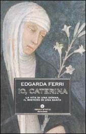 Io, Caterina. La vita di una donna, il mistero di una santa