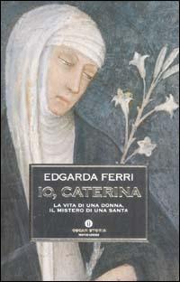 Io, Caterina. La vita di una donna, il mistero di una santa - Edgarda Ferri - Libro Mondadori 2003, Oscar storia | Libraccio.it