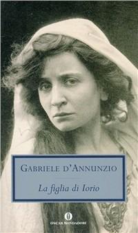La figlia di Iorio - Gabriele D'Annunzio - Libro Mondadori 2006, Oscar tutte le opere di G. D'Annunzio | Libraccio.it