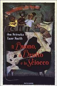 Il Buono, il Brutto e lo Sciocco - Jon Scieszka - Libro Mondadori 2003, Viaggiatori nel tempo | Libraccio.it