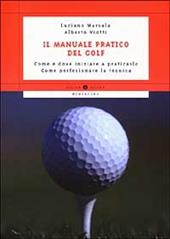 Il manuale pratico del golf. Come e dove iniziare a praticarlo. Come perfezionare la tecnica