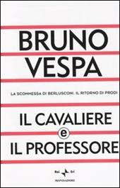 Il cavaliere e il professore. La scommessa di Berlusconi. Il ritorno di Prodi