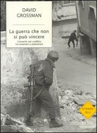 La guerra che non si può vincere. Cronache dal conflitto tra israeliani e palestinesi - David Grossman - Libro Mondadori 2003, Strade blu. Non Fiction | Libraccio.it