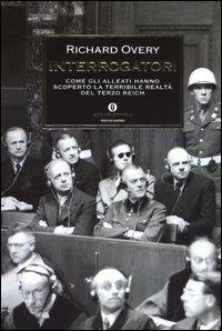 Interrogatori. Come gli alleati hanno scoperto la terribile realtà del Terzo Reich - Richard J. Overy - Libro Mondadori 2003, Oscar storia | Libraccio.it