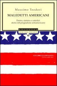 Maledetti americani. Destra, sinistra e cattolici: storia del pregiudizio antiamericano - Massimo Teodori - Libro Mondadori 2003, Oscar saggi | Libraccio.it