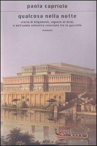 Qualcosa nella notte. Storia di Gilgamesh, signore di Uruk, e dell'uomo selvatico cresciuto tra le gazzelle - Paola Capriolo - Libro Mondadori 2003, Scrittori italiani e stranieri | Libraccio.it