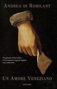Un amore veneziano. Un giovane aristocratico, un'avventurosa ragazza inglese, una storia vera - Andrea Di Robilant - Libro Mondadori 2003 | Libraccio.it