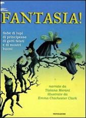 Fantasia! Fiabe di lupi, di principesse, di gatti fatati e di mostri buoni. Ediz. illustrata