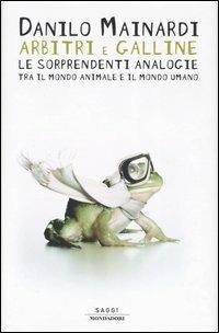 Arbitri e galline. Le sorprendenti analogie tra il mondo animale e il mondo umano - Danilo Mainardi - Libro Mondadori 2003, Saggi | Libraccio.it