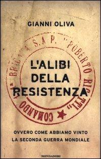 L' alibi della resistenza. Ovvero come abbiamo vinto la seconda guerra mondiale - Gianni Oliva - Libro Mondadori 2003, Frecce | Libraccio.it