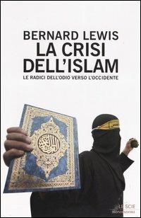 La crisi dell'Islam. Le radici dell'odio verso l'Occidente - Bernard Lewis - Libro Mondadori 2004, Le scie | Libraccio.it