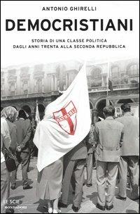 Democristiani. Storia di una classe politica dagli anni Trenta alla Seconda Repubblica - Antonio Ghirelli - Libro Mondadori 2004, Le scie | Libraccio.it