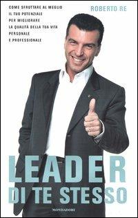 Leader di te stesso. Come sfruttare al meglio il tuo potenziale per migliorare la qualità della tua vita personale e professionale - Roberto Re - Libro Mondadori 2004, Comefare | Libraccio.it