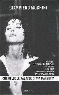Che belle le ragazze di Via Margutta. I registi, i pittori e gli scrittori che fecero della Roma degli anni Cinquanta la capitale del mondo - Giampiero Mughini - Libro Mondadori 2004 | Libraccio.it