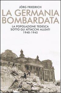 La Germania bombardata. La popolazione tedesca sotto gli attacchi alleati. 1940-1945 - Jörg Friedrich - Libro Mondadori 2004, Le scie | Libraccio.it