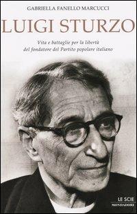 Luigi Sturzo. Vita e battaglie per la libertà del fondatore del Partito popolare italiano - Gabriella Fanello Marcucci - Libro Mondadori 2004, Le scie | Libraccio.it