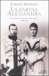 La zarina Alessandra. Il destino dell'ultima imperatrice di Russia - Carolly Erickson - Libro Mondadori 2005, Le scie | Libraccio.it