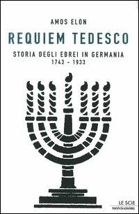 Requiem tedesco. Storia degli ebrei in Germania 1743-1933 - Amos Elon - Libro Mondadori 2005, Le scie | Libraccio.it