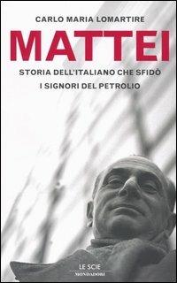 Mattei. Storia dell'italiano che sfidò i signori del petrolio - Carlo Maria Lomartire - Libro Mondadori 2004, Le scie | Libraccio.it