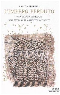 L' impero perduto. Vita di Anna di Bisanzio, una sovrana tra Oriente e Occidente - Paolo Cesaretti - Libro Mondadori 2006, Le scie | Libraccio.it