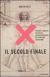 Il secolo finale. Perché l'umanità rischia di autodistruggersi nei prossimi cento anni